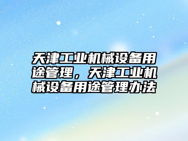 天津工業(yè)機械設備用途管理，天津工業(yè)機械設備用途管理辦法