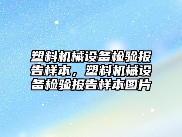 塑料機械設(shè)備檢驗報告樣本，塑料機械設(shè)備檢驗報告樣本圖片