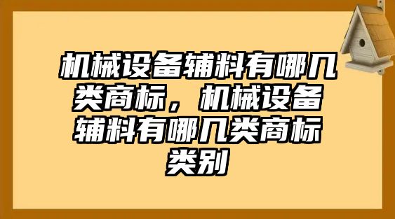 機(jī)械設(shè)備輔料有哪幾類商標(biāo)，機(jī)械設(shè)備輔料有哪幾類商標(biāo)類別