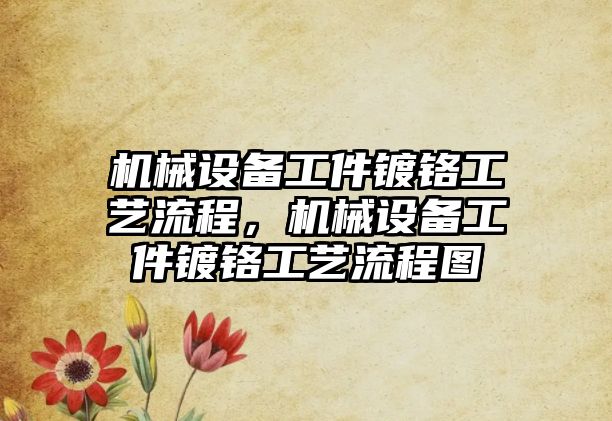 機械設(shè)備工件鍍鉻工藝流程，機械設(shè)備工件鍍鉻工藝流程圖