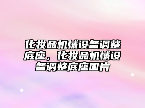 化妝品機械設備調整底座，化妝品機械設備調整底座圖片