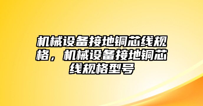 機械設備接地銅芯線規(guī)格，機械設備接地銅芯線規(guī)格型號