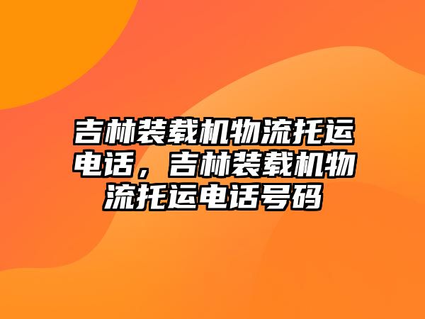 吉林裝載機物流托運電話，吉林裝載機物流托運電話號碼