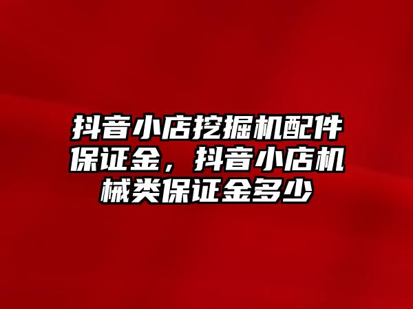 抖音小店挖掘機(jī)配件保證金，抖音小店機(jī)械類保證金多少