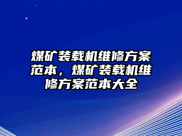 煤礦裝載機(jī)維修方案范本，煤礦裝載機(jī)維修方案范本大全