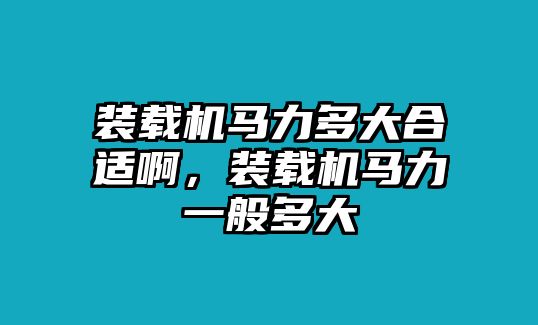 裝載機馬力多大合適啊，裝載機馬力一般多大