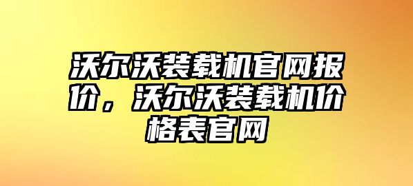 沃爾沃裝載機(jī)官網(wǎng)報(bào)價(jià)，沃爾沃裝載機(jī)價(jià)格表官網(wǎng)