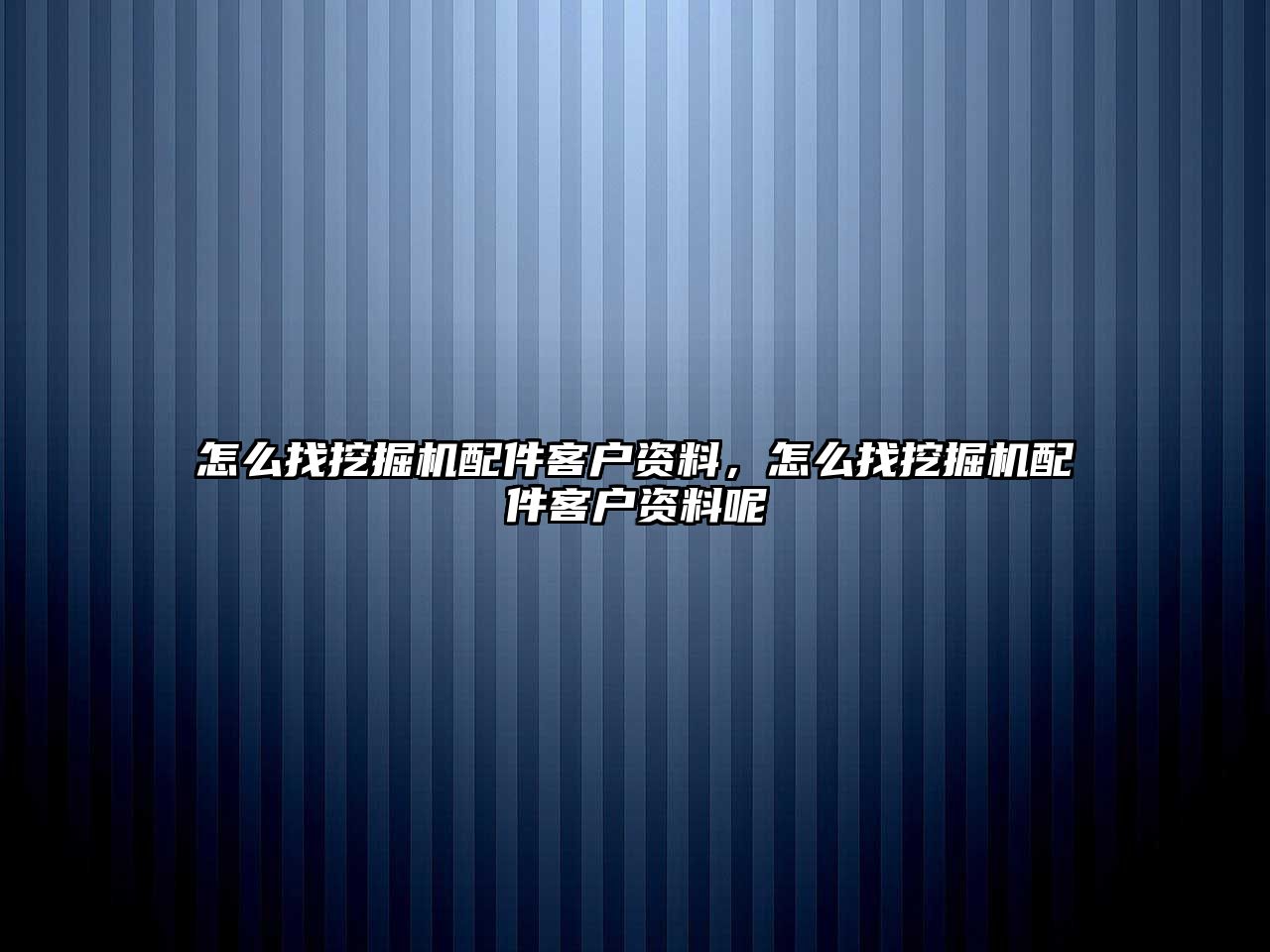 怎么找挖掘機(jī)配件客戶資料，怎么找挖掘機(jī)配件客戶資料呢