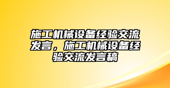 施工機械設備經(jīng)驗交流發(fā)言，施工機械設備經(jīng)驗交流發(fā)言稿