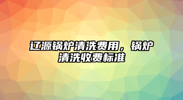 遼源鍋爐清洗費(fèi)用，鍋爐清洗收費(fèi)標(biāo)準(zhǔn)