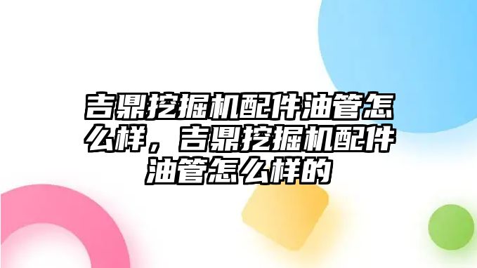 吉鼎挖掘機配件油管怎么樣，吉鼎挖掘機配件油管怎么樣的