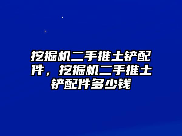 挖掘機(jī)二手推土鏟配件，挖掘機(jī)二手推土鏟配件多少錢