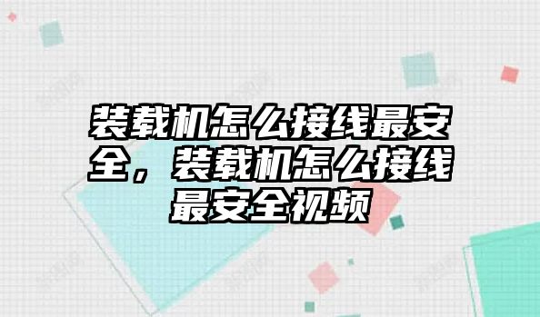 裝載機(jī)怎么接線最安全，裝載機(jī)怎么接線最安全視頻