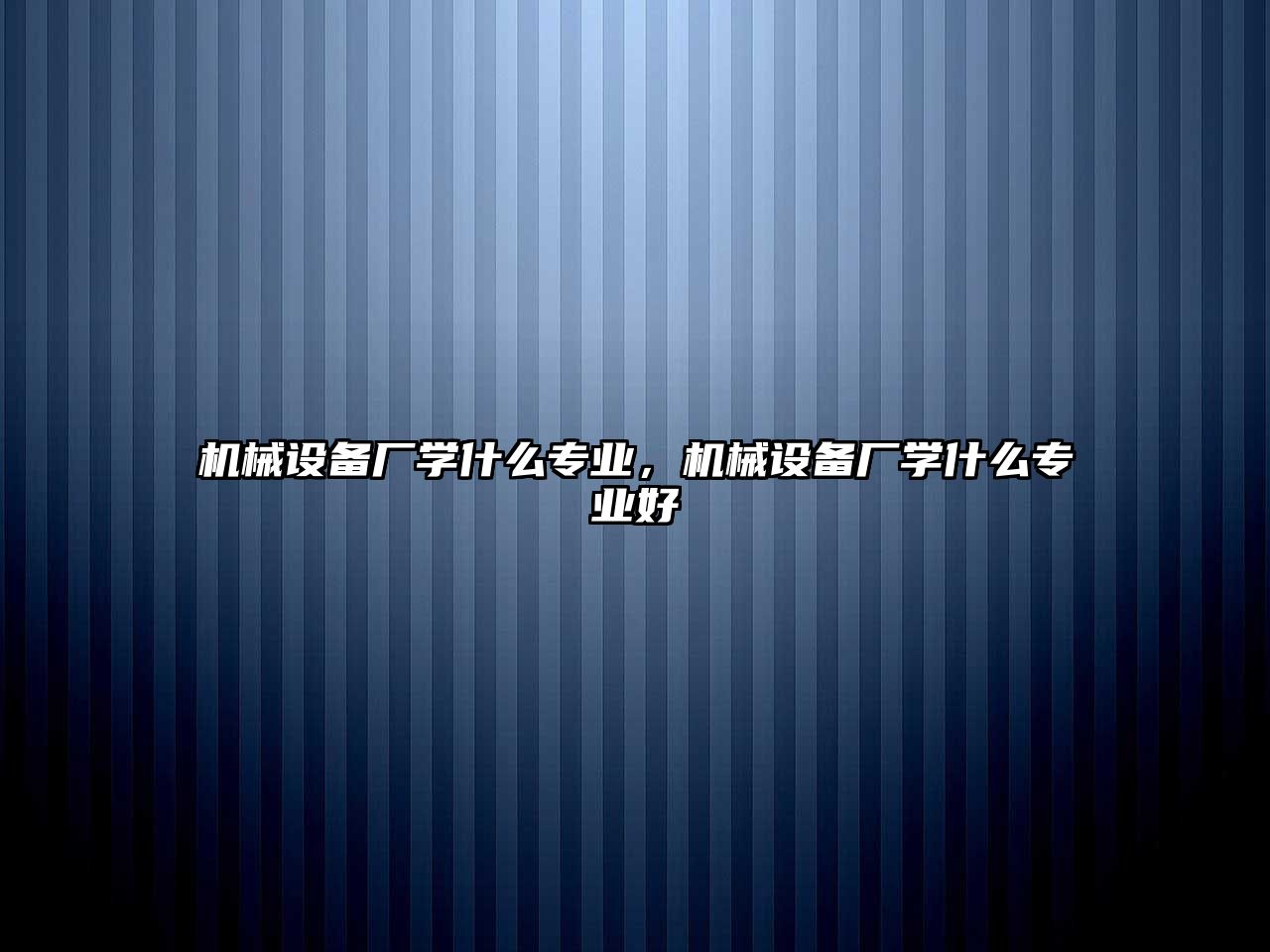 機(jī)械設(shè)備廠學(xué)什么專業(yè)，機(jī)械設(shè)備廠學(xué)什么專業(yè)好