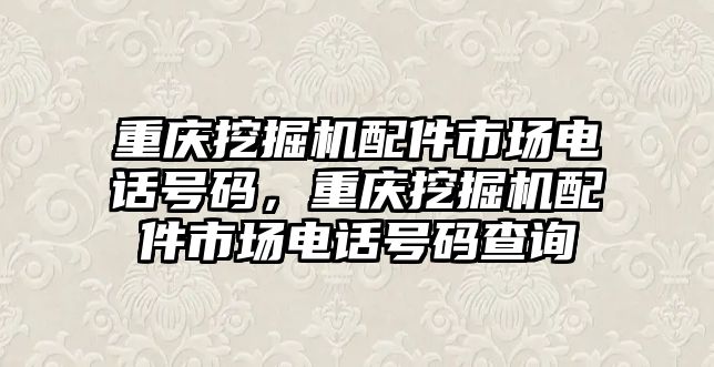 重慶挖掘機配件市場電話號碼，重慶挖掘機配件市場電話號碼查詢