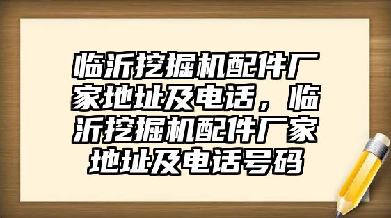 臨沂挖掘機配件廠家地址及電話，臨沂挖掘機配件廠家地址及電話號碼