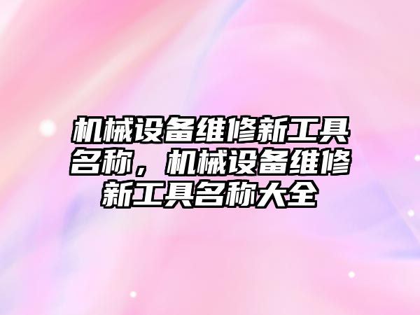 機械設備維修新工具名稱，機械設備維修新工具名稱大全