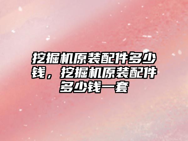 挖掘機原裝配件多少錢，挖掘機原裝配件多少錢一套