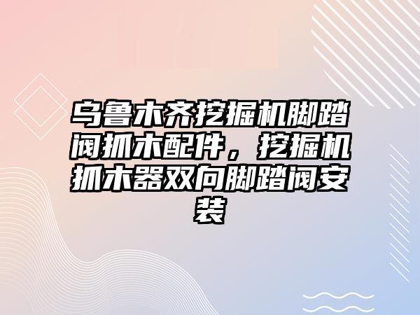 烏魯木齊挖掘機腳踏閥抓木配件，挖掘機抓木器雙向腳踏閥安裝