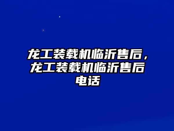 龍工裝載機臨沂售后，龍工裝載機臨沂售后電話