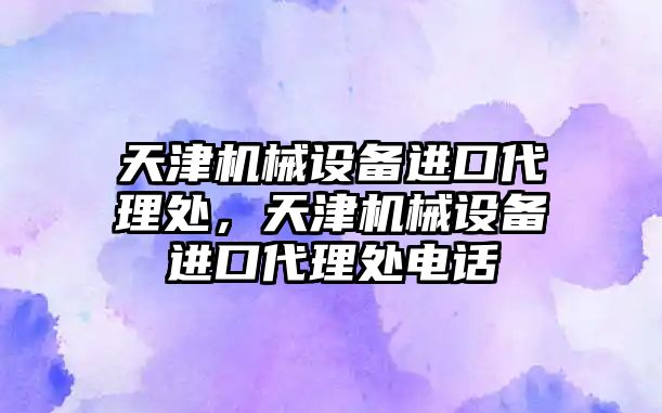 天津機械設(shè)備進口代理處，天津機械設(shè)備進口代理處電話