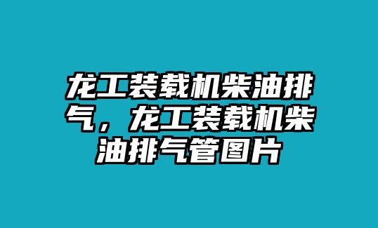 龍工裝載機(jī)柴油排氣，龍工裝載機(jī)柴油排氣管圖片