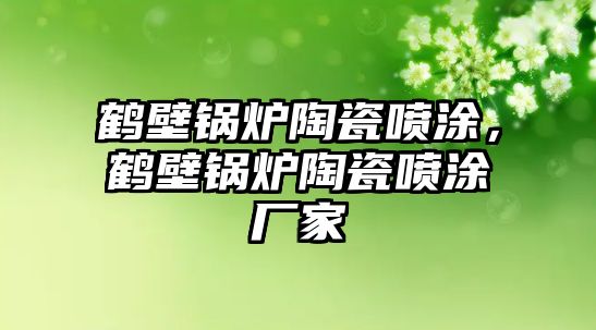 鶴壁鍋爐陶瓷噴涂，鶴壁鍋爐陶瓷噴涂廠家