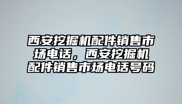 西安挖掘機配件銷售市場電話，西安挖掘機配件銷售市場電話號碼