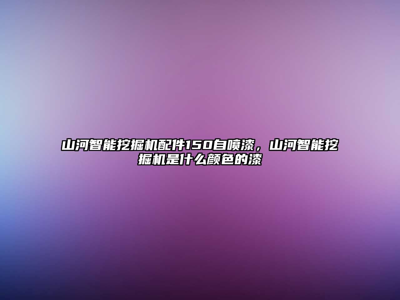 山河智能挖掘機(jī)配件150自噴漆，山河智能挖掘機(jī)是什么顏色的漆