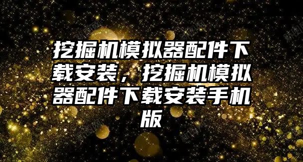 挖掘機模擬器配件下載安裝，挖掘機模擬器配件下載安裝手機版