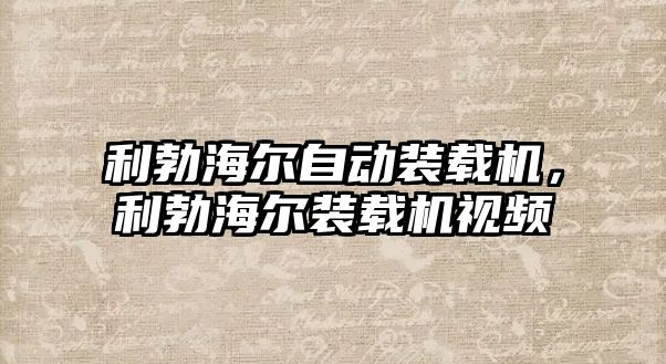 利勃海爾自動裝載機，利勃海爾裝載機視頻