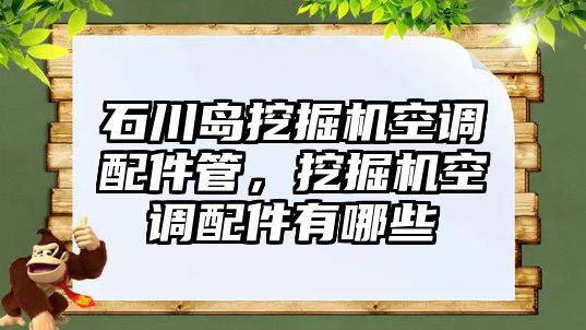 石川島挖掘機(jī)空調(diào)配件管，挖掘機(jī)空調(diào)配件有哪些