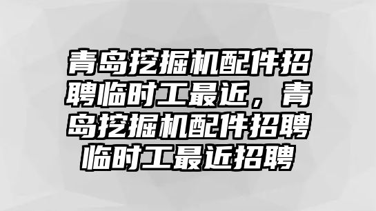 青島挖掘機配件招聘臨時工最近，青島挖掘機配件招聘臨時工最近招聘