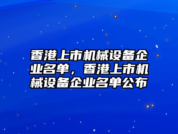 香港上市機(jī)械設(shè)備企業(yè)名單，香港上市機(jī)械設(shè)備企業(yè)名單公布