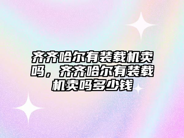 齊齊哈爾有裝載機賣嗎，齊齊哈爾有裝載機賣嗎多少錢