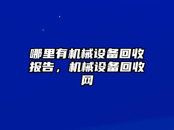 哪里有機械設(shè)備回收報告，機械設(shè)備回收網(wǎng)