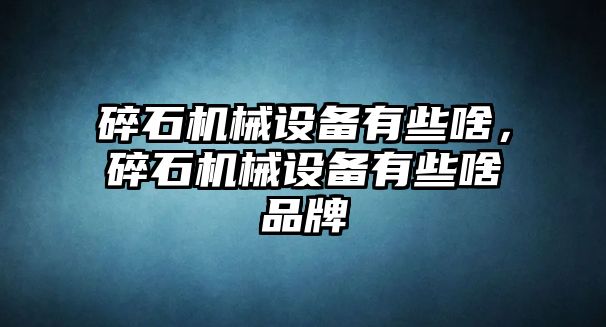 碎石機(jī)械設(shè)備有些啥，碎石機(jī)械設(shè)備有些啥品牌