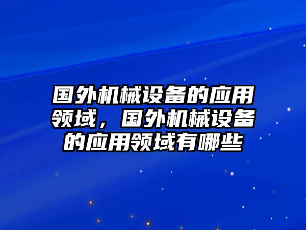 國外機械設備的應用領域，國外機械設備的應用領域有哪些