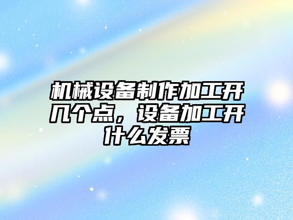 機械設備制作加工開幾個點，設備加工開什么發(fā)票