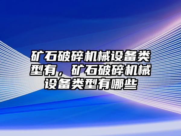 礦石破碎機(jī)械設(shè)備類型有，礦石破碎機(jī)械設(shè)備類型有哪些