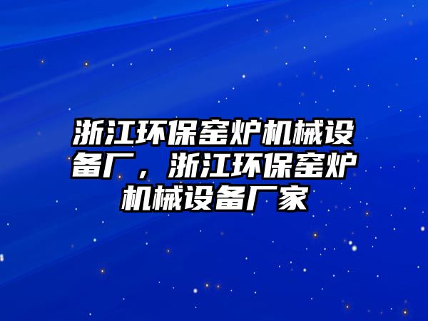 浙江環(huán)保窯爐機械設(shè)備廠，浙江環(huán)保窯爐機械設(shè)備廠家