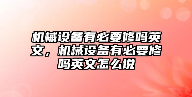 機(jī)械設(shè)備有必要修嗎英文，機(jī)械設(shè)備有必要修嗎英文怎么說