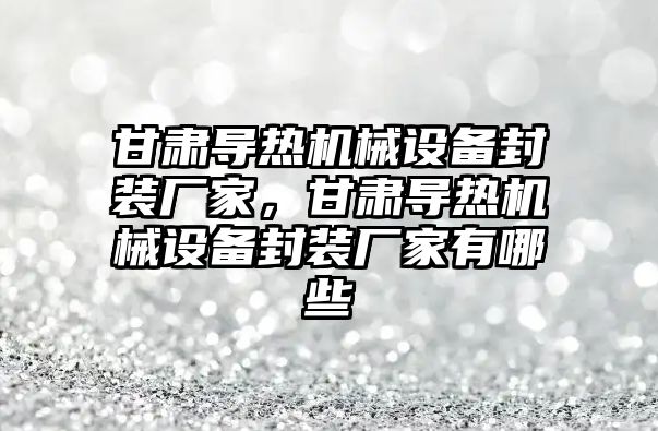 甘肅導熱機械設備封裝廠家，甘肅導熱機械設備封裝廠家有哪些