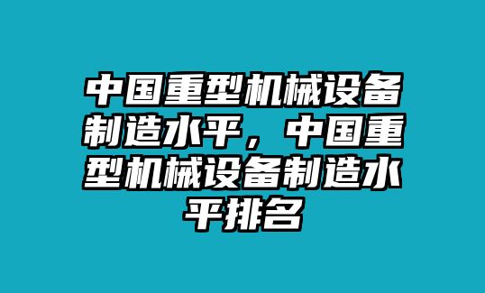 中國(guó)重型機(jī)械設(shè)備制造水平，中國(guó)重型機(jī)械設(shè)備制造水平排名