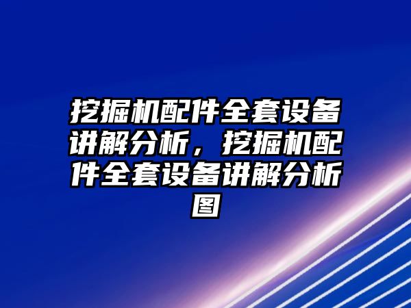 挖掘機(jī)配件全套設(shè)備講解分析，挖掘機(jī)配件全套設(shè)備講解分析圖