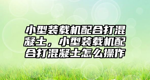 小型裝載機配合打混凝土，小型裝載機配合打混凝土怎么操作