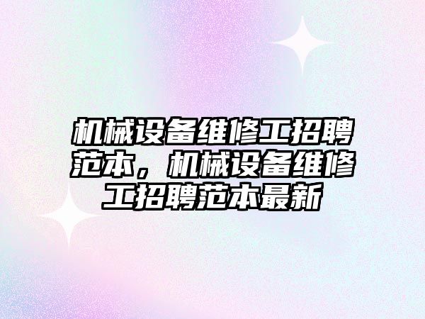 機械設備維修工招聘范本，機械設備維修工招聘范本最新