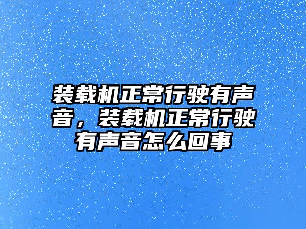 裝載機(jī)正常行駛有聲音，裝載機(jī)正常行駛有聲音怎么回事