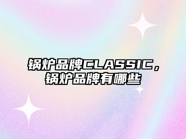 鍋爐品牌CLASSIC，鍋爐品牌有哪些