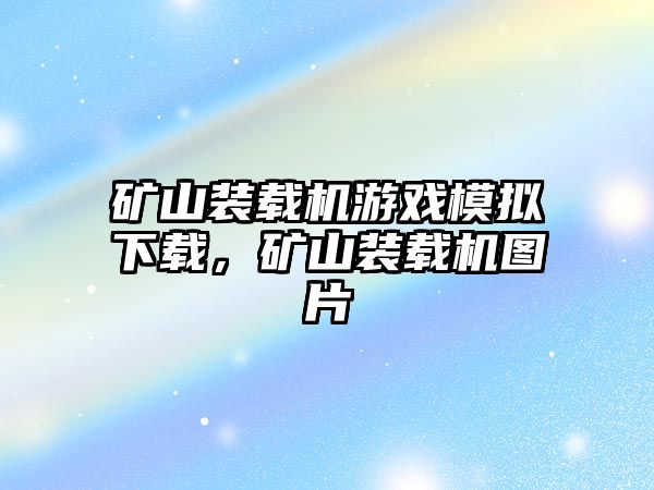 礦山裝載機游戲模擬下載，礦山裝載機圖片